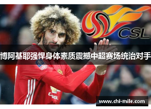 博阿基耶强悍身体素质震撼中超赛场统治对手