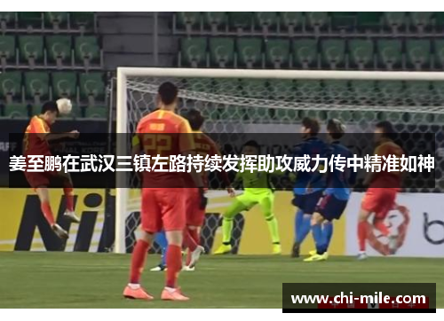 姜至鹏在武汉三镇左路持续发挥助攻威力传中精准如神 姜至鹏在武汉三镇左路持续发挥助攻威力传中精准如神
